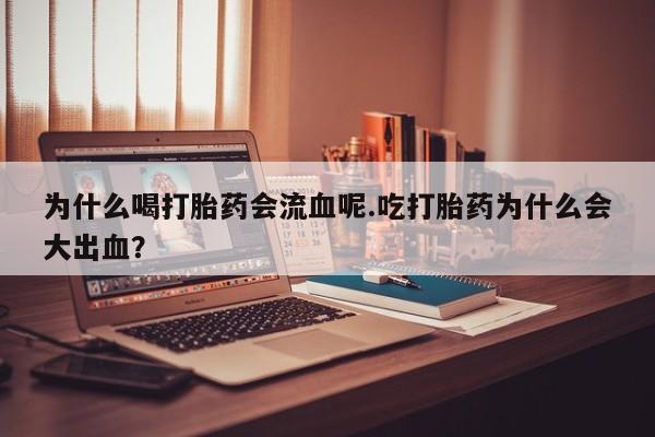 米非司酮在线下单为什么喝打胎药会流血呢.吃打胎药为什么会大出血？