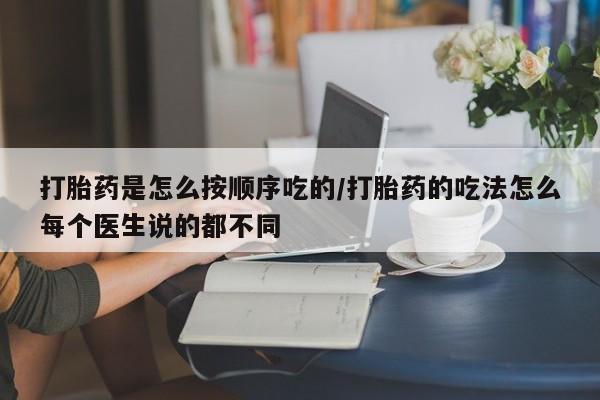 米非司酮在线下单打胎药是怎么按顺序吃的/打胎药的吃法怎么每个医生说的都不同