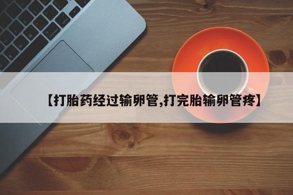 米非司酮在线下单【打胎药经过输卵管,打完胎输卵管疼】