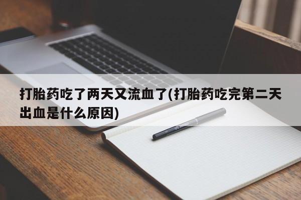 米非司酮在线下单打胎药吃了两天又流血了(打胎药吃完第二天出血是什么原因)