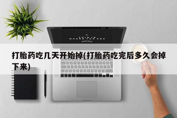 米非司酮在线下单打胎药吃几天开始掉(打胎药吃完后多久会掉下来)