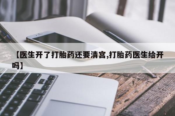 米非司酮在线下单【医生开了打胎药还要清宫,打胎药医生给开吗】