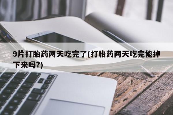 米非司酮在线下单9片打胎药两天吃完了(打胎药两天吃完能掉下来吗?)