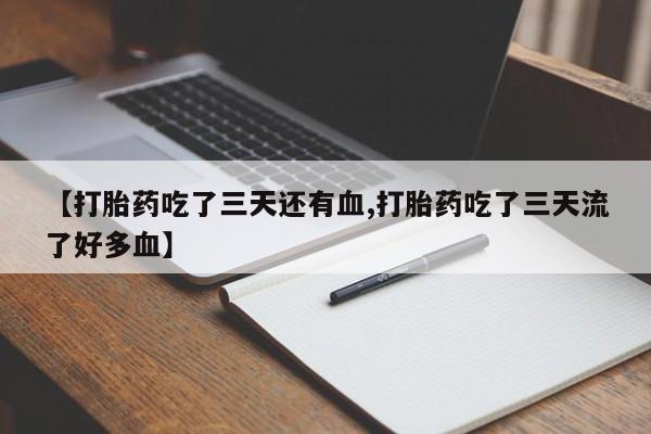 米非司酮在线下单【打胎药吃了三天还有血,打胎药吃了三天流了好多血】