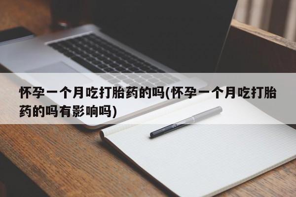米非司酮在线下单怀孕一个月吃打胎药的吗(怀孕一个月吃打胎药的吗有影响吗)