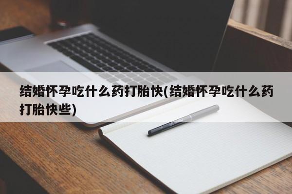 米非司酮在线下单结婚怀孕吃什么药打胎快(结婚怀孕吃什么药打胎快些)