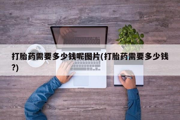 米非司酮在线下单打胎药需要多少钱呢图片(打胎药需要多少钱?)