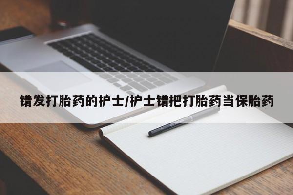 米非司酮在线下单错发打胎药的护士/护士错把打胎药当保胎药