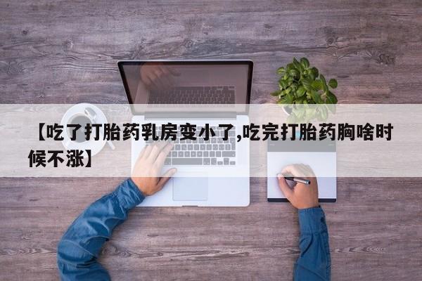 米非司酮在线下单【吃了打胎药乳房变小了,吃完打胎药胸啥时候不涨】