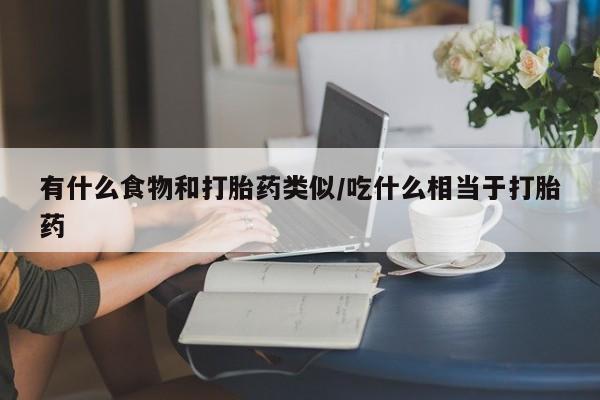 米非司酮在线下单有什么食物和打胎药类似/吃什么相当于打胎药