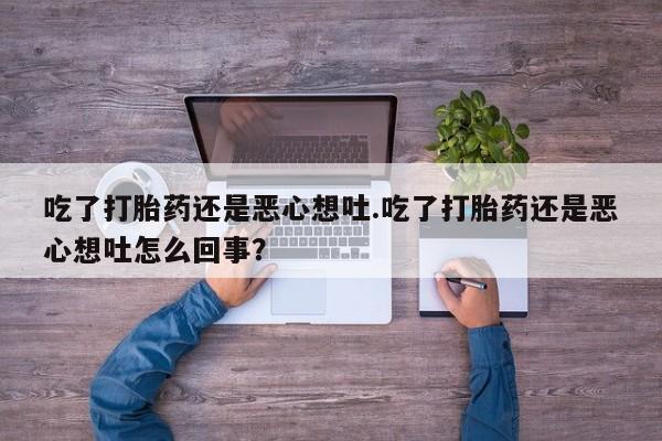 米非司酮在线下单吃了打胎药还是恶心想吐.吃了打胎药还是恶心想吐怎么回事？