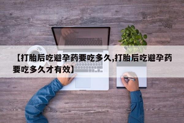 米非司酮在线下单【打胎后吃避孕药要吃多久,打胎后吃避孕药要吃多久才有效】