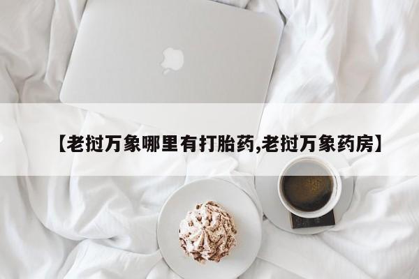 米非司酮在线下单【老挝万象哪里有打胎药,老挝万象药房】