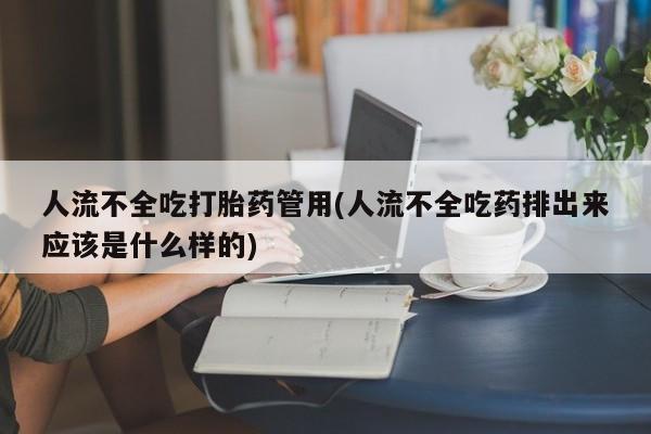 米非司酮在线下单人流不全吃打胎药管用(人流不全吃药排出来应该是什么样的)