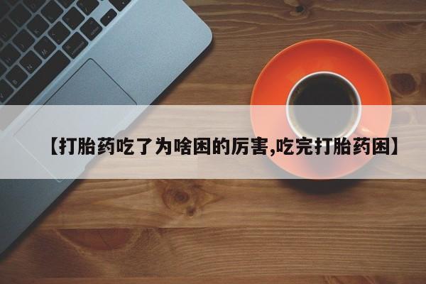 米非司酮在线下单【打胎药吃了为啥困的厉害,吃完打胎药困】