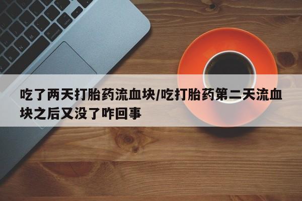 米非司酮在线下单吃了两天打胎药流血块/吃打胎药第二天流血块之后又没了咋回事