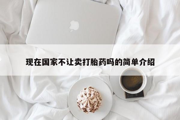 米非司酮在线下单现在国家不让卖打胎药吗的简单介绍