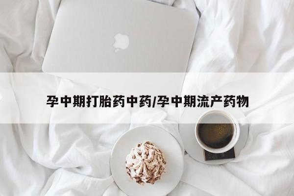 米非司酮在线下单孕中期打胎药中药/孕中期流产药物