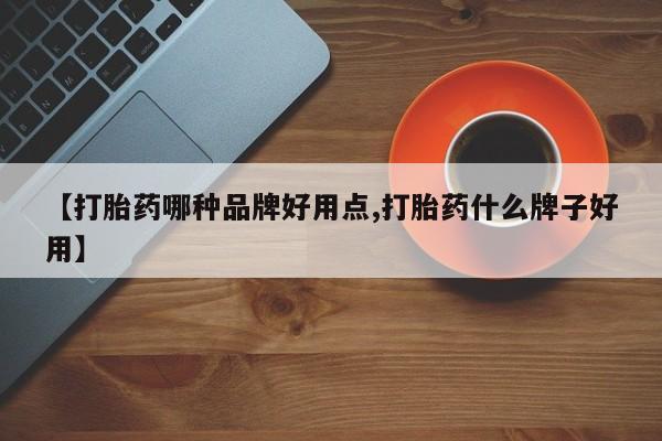 米非司酮在线下单【打胎药哪种品牌好用点,打胎药什么牌子好用】