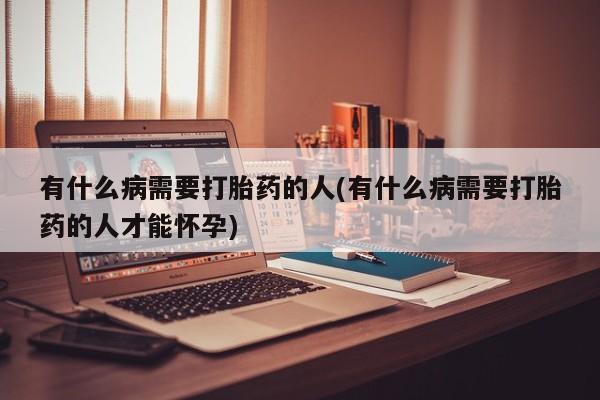 米非司酮在线下单有什么病需要打胎药的人(有什么病需要打胎药的人才能怀孕)