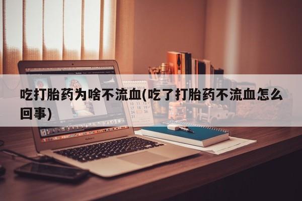 米非司酮在线下单吃打胎药为啥不流血(吃了打胎药不流血怎么回事)