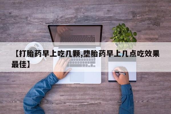 米非司酮在线下单【打胎药早上吃几颗,堕胎药早上几点吃效果最佳】