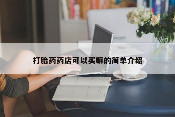 米非司酮在线下单打胎药药店可以买嘛的简单介绍