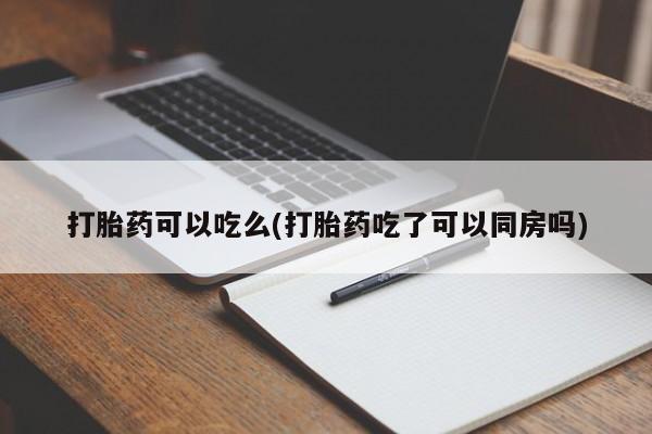 米非司酮在线下单打胎药可以吃么(打胎药吃了可以同房吗)