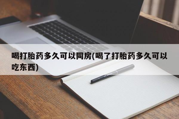 米非司酮在线下单喝打胎药多久可以同房(喝了打胎药多久可以吃东西)