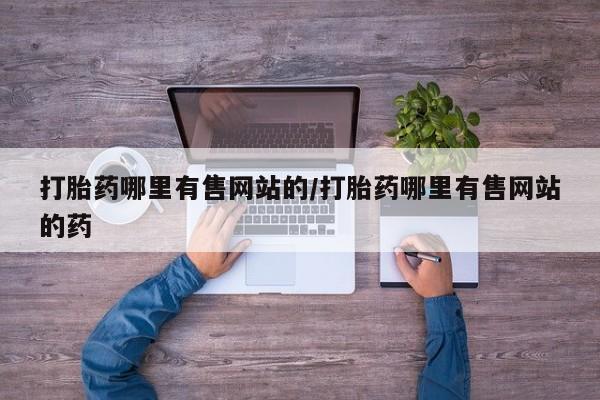 米非司酮在线下单打胎药哪里有售网站的/打胎药哪里有售网站的药