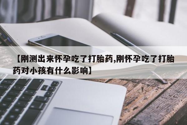 米非司酮在线下单【刚测出来怀孕吃了打胎药,刚怀孕吃了打胎药对小孩有什么影响】