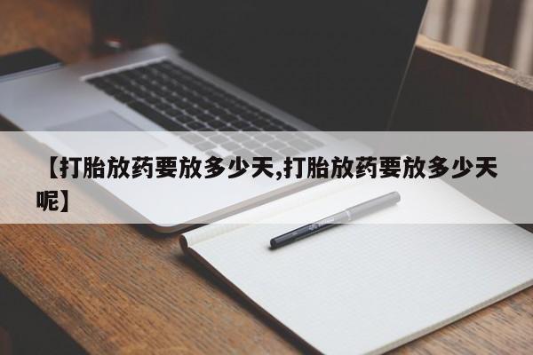 米非司酮在线下单【打胎放药要放多少天,打胎放药要放多少天呢】
